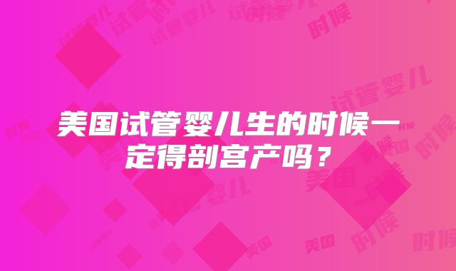 美国试管婴儿生的时候一定得剖宫产吗？