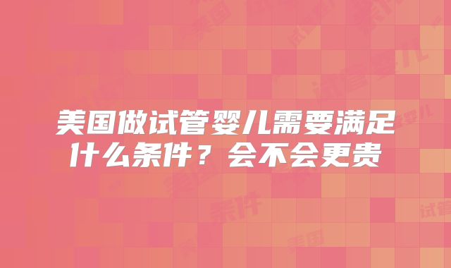美国做试管婴儿需要满足什么条件？会不会更贵
