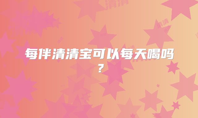 每伴清清宝可以每天喝吗?