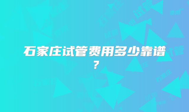 石家庄试管费用多少靠谱？