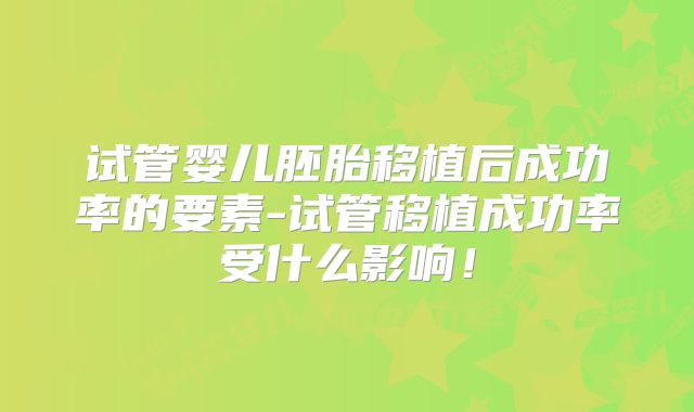 试管婴儿胚胎移植后成功率的要素-试管移植成功率受什么影响！