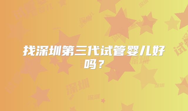 找深圳第三代试管婴儿好吗？