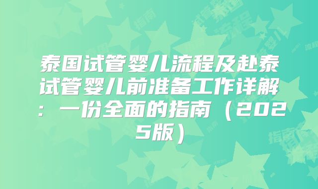 泰国试管婴儿流程及赴泰试管婴儿前准备工作详解：一份全面的指南（2025版）