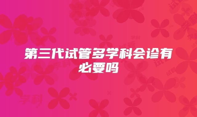 第三代试管多学科会诊有必要吗