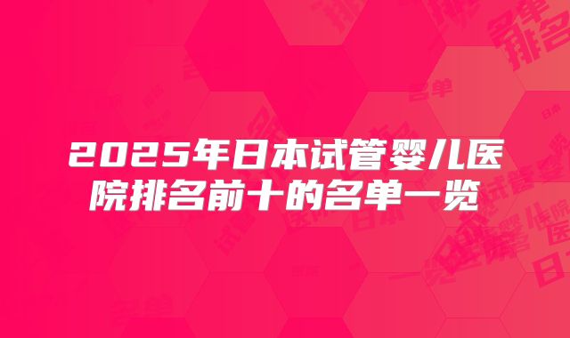 2025年日本试管婴儿医院排名前十的名单一览