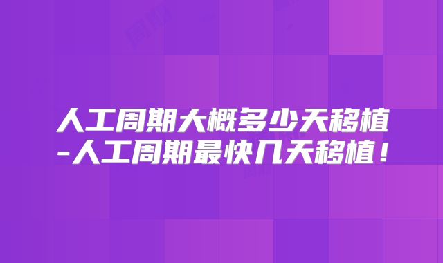人工周期大概多少天移植-人工周期最快几天移植！