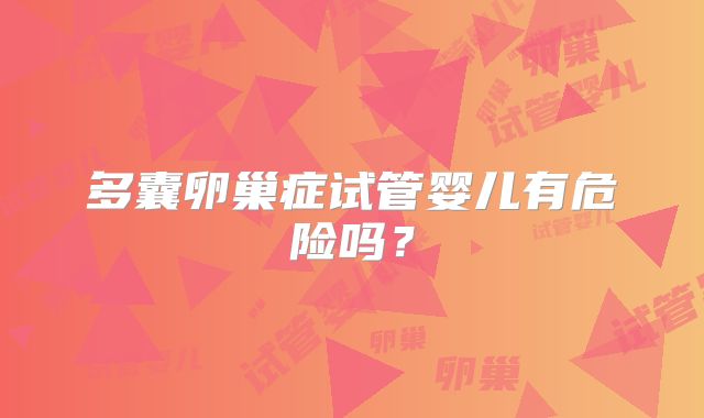 多囊卵巢症试管婴儿有危险吗？