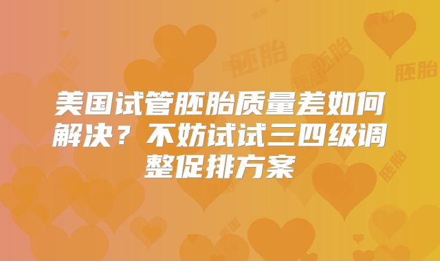 美国试管胚胎质量差如何解决？不妨试试三四级调整促排方案