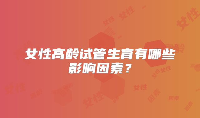 女性高龄试管生育有哪些影响因素？