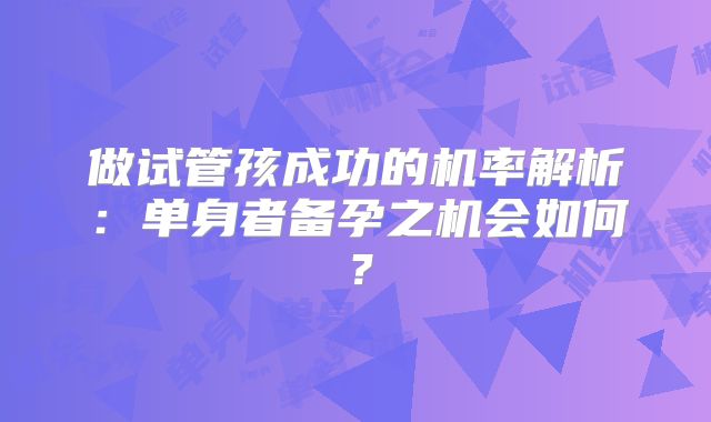 做试管孩成功的机率解析：单身者备孕之机会如何？