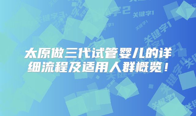 太原做三代试管婴儿的详细流程及适用人群概览！