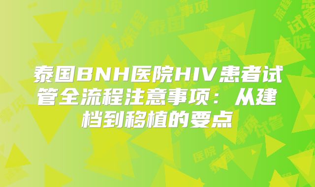 泰国BNH医院HIV患者试管全流程注意事项:从建档到移植的要点