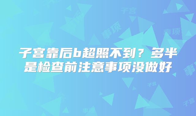 子宫靠后b超照不到?多半是检查前注意事项没做好