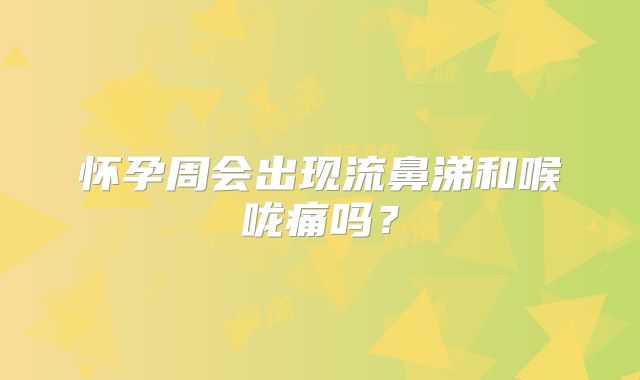 怀孕周会出现流鼻涕和喉咙痛吗？