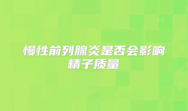慢性前列腺炎是否会影响精子质量
