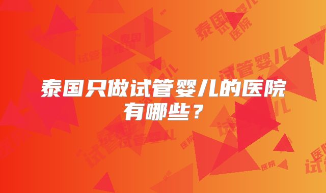泰国只做试管婴儿的医院有哪些？