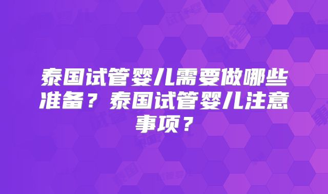 泰国试管婴儿需要做哪些准备？泰国试管婴儿注意事项？