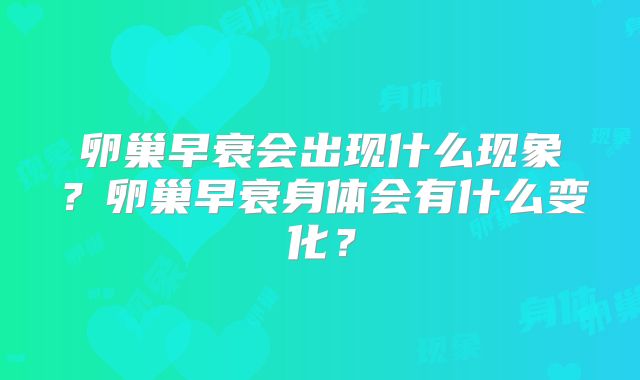 卵巢早衰会出现什么现象？卵巢早衰身体会有什么变化？