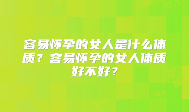 容易怀孕的女人是什么体质？容易怀孕的女人体质好不好？