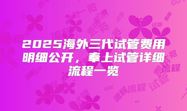 2025海外三代试管费用明细公开，奉上试管详细流程一览
