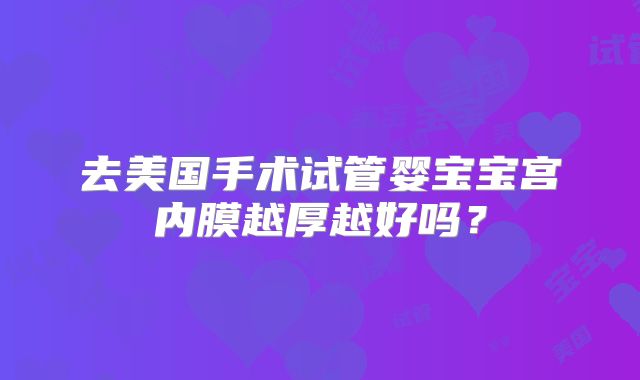去美国手术试管婴宝宝宫内膜越厚越好吗？