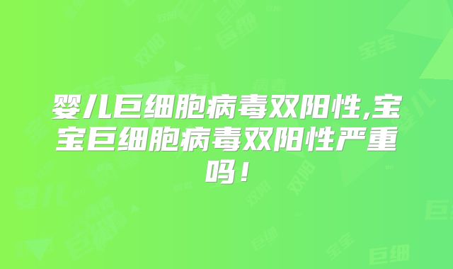 婴儿巨细胞病毒双阳性,宝宝巨细胞病毒双阳性严重吗！