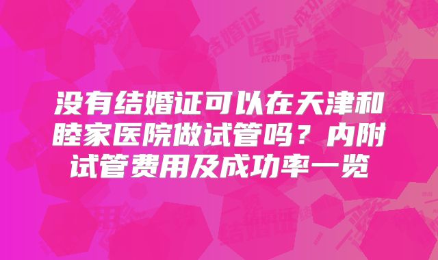 没有结婚证可以在天津和睦家医院做试管吗？内附试管费用及成功率一览