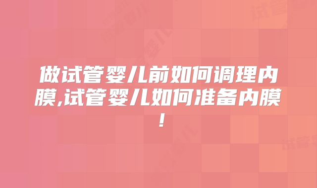 做试管婴儿前如何调理内膜,试管婴儿如何准备内膜!