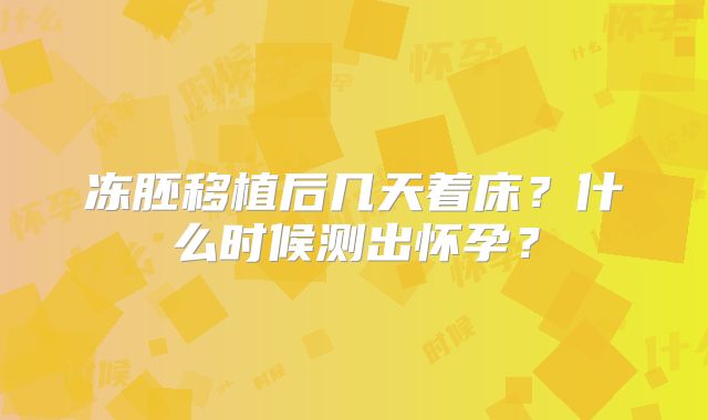冻胚移植后几天着床？什么时候测出怀孕？