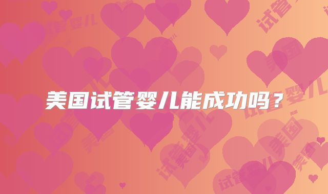 美国试管婴儿能成功吗？
