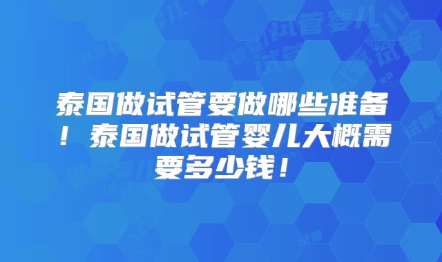 泰国做试管要做哪些准备！泰国做试管婴儿大概需要多少钱！