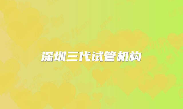 深圳三代试管机构