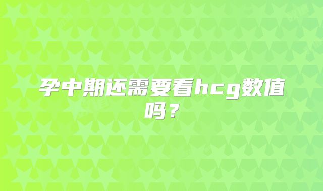 孕中期还需要看hcg数值吗？