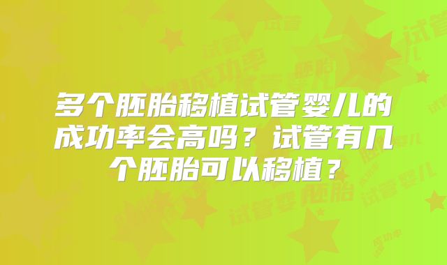 多个胚胎移植试管婴儿的成功率会高吗?试管有几个胚胎可以移植?