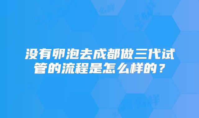 没有卵泡去成都做三代试管的流程是怎么样的？