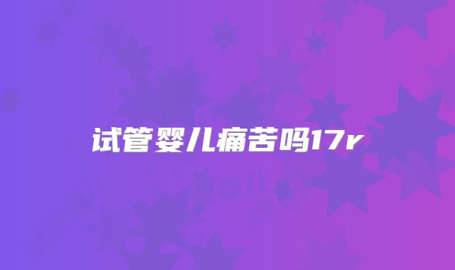 试管婴儿痛苦吗17r