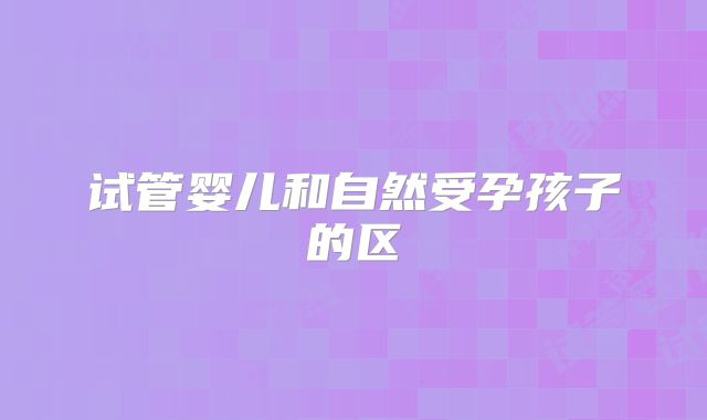 试管婴儿和自然受孕孩子的区
