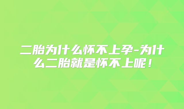 二胎为什么怀不上孕-为什么二胎就是怀不上呢！