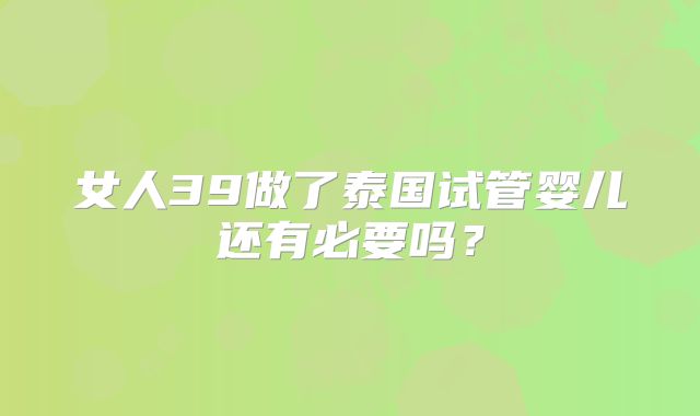 女人39做了泰国试管婴儿还有必要吗？