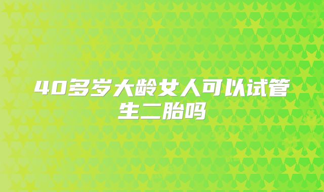 40多岁大龄女人可以试管生二胎吗