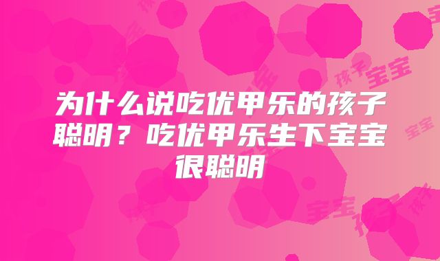 为什么说吃优甲乐的孩子聪明？吃优甲乐生下宝宝很聪明