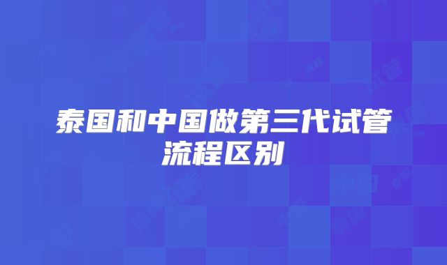 泰国和中国做第三代试管流程区别