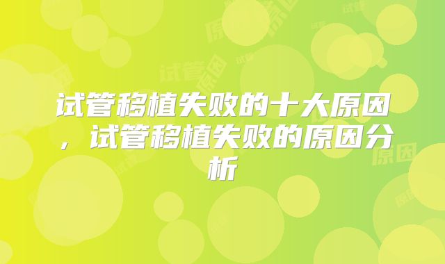 试管移植失败的十大原因,试管移植失败的原因分析
