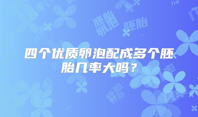 四个优质卵泡配成多个胚胎几率大吗？