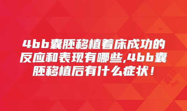 4bb囊胚移植着床成功的反应和表现有哪些,4bb囊胚移植后有什么症状！