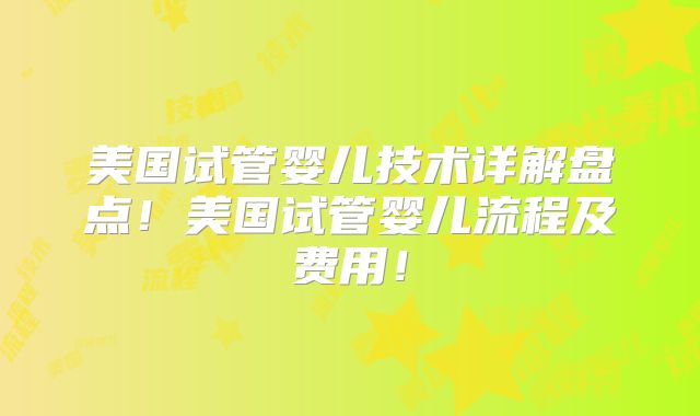 美国试管婴儿技术详解盘点！美国试管婴儿流程及费用！