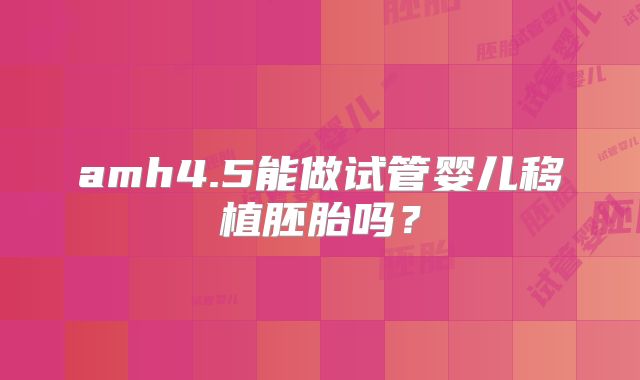 amh4.5能做试管婴儿移植胚胎吗？