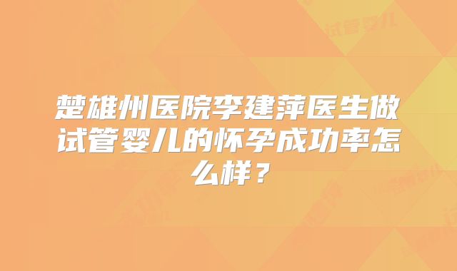 楚雄州医院李建萍医生做试管婴儿的怀孕成功率怎么样?