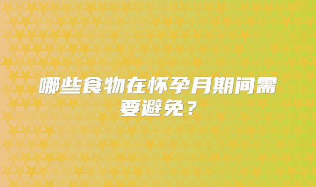 哪些食物在怀孕月期间需要避免？