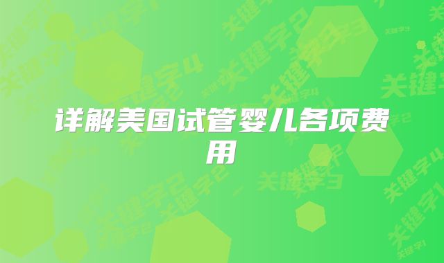详解美国试管婴儿各项费用